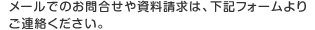 メールでのお問合せや資料請求は、下記フォームよりご連絡ください。